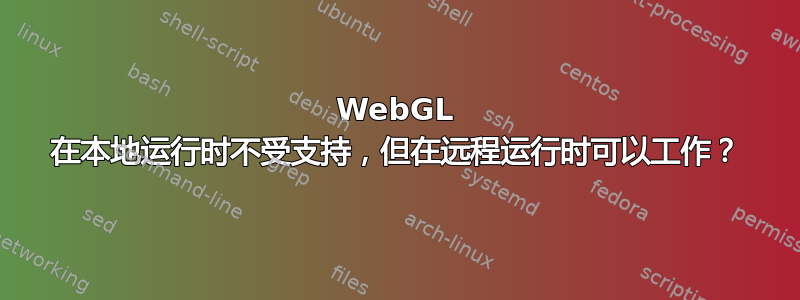 WebGL 在本地运行时不受支持，但在远程运行时可以工作？