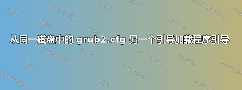 从同一磁盘中的 grub2.cfg 另一个引导加载程序引导