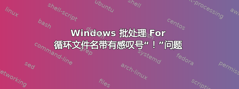 Windows 批处理 For 循环文件名带有感叹号“！”问题