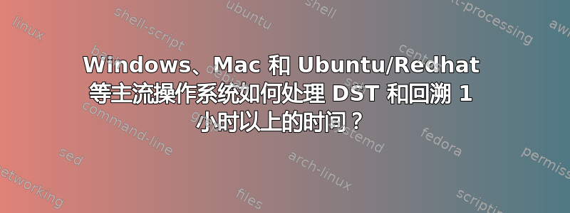 Windows、Mac 和 Ubuntu/Redhat 等主流操作系统如何处理 DST 和回溯 1 小时以上的时间？