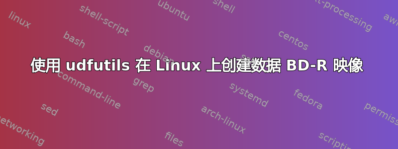 使用 udfutils 在 Linux 上创建数据 BD-R 映像