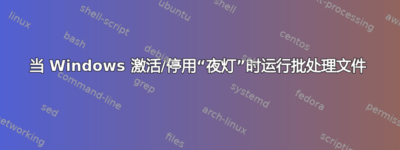 当 Windows 激活/停用“夜灯”时运行批处理文件