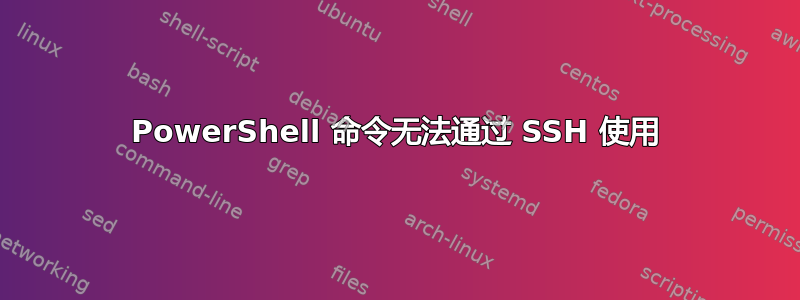 PowerShell 命令无法通过 SSH 使用