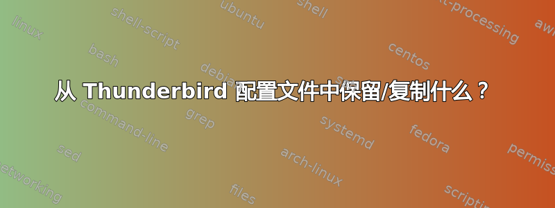 从 Thunderbird 配置文件中保留/复制什么？