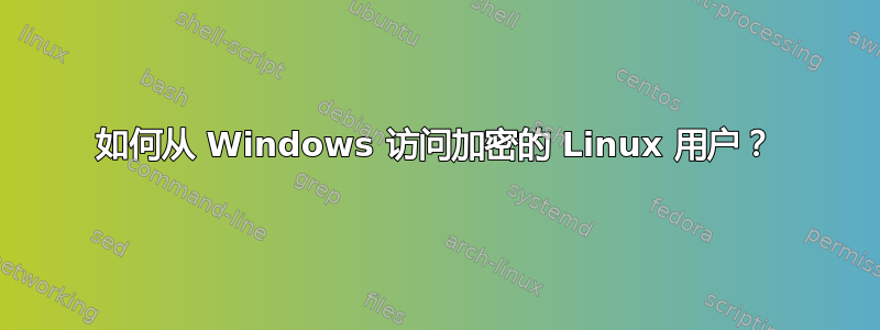 如何从 Windows 访问加密的 Linux 用户？