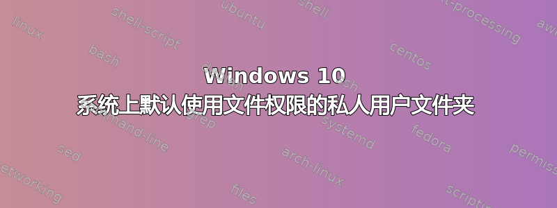 Windows 10 系统上默认使用文件权限的私人用户文件夹