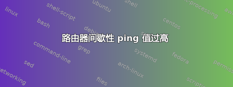 路由器间歇性 ping 值过高