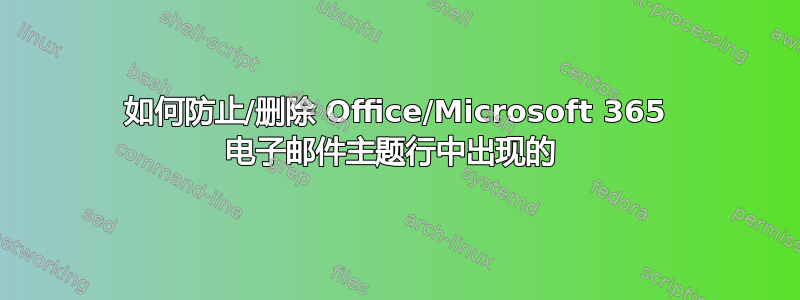 如何防止/删除 Office/Microsoft 365 电子邮件主题行中出现的 