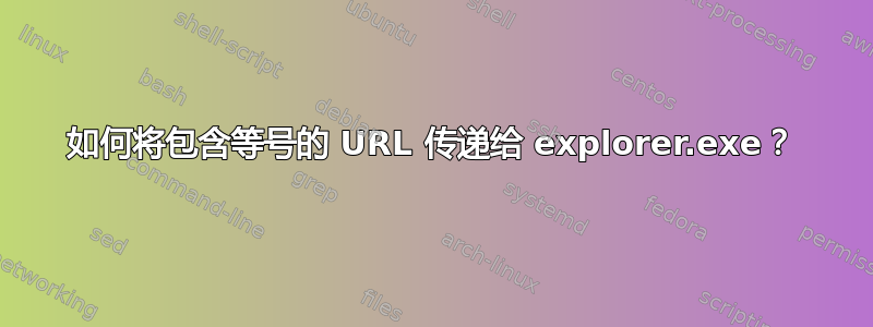 如何将包含等号的 URL 传递给 explorer.exe？