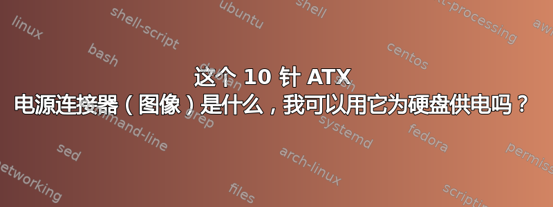 这个 10 针 ATX 电源连接器（图像）是什么，我可以用它为硬盘供电吗？