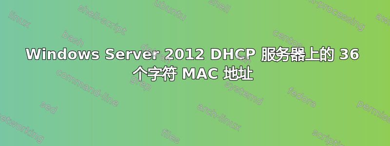 Windows Server 2012 DHCP 服务器上的 36 个字符 MAC 地址