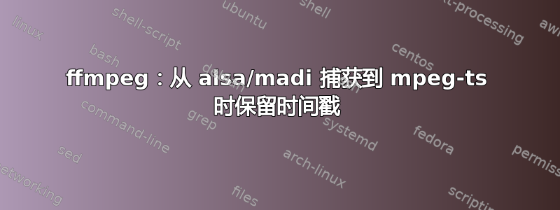 ffmpeg：从 alsa/madi 捕获到 mpeg-ts 时保留时间戳