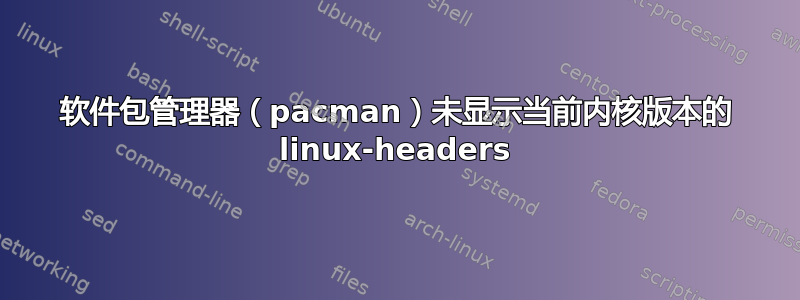 软件包管理器（pacman）未显示当前内核版本的 linux-headers