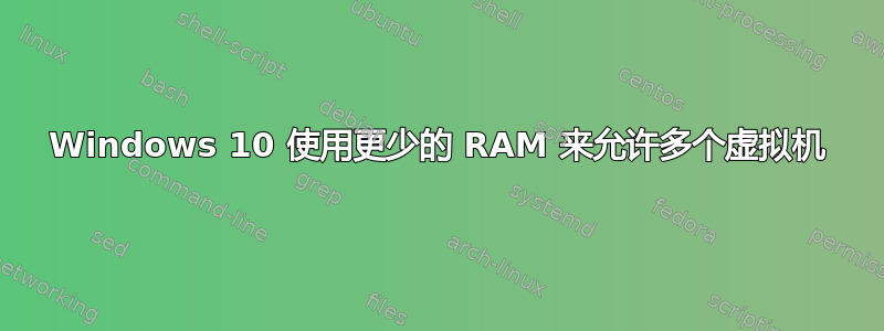 Windows 10 使用更少的 RAM 来允许多个虚拟机