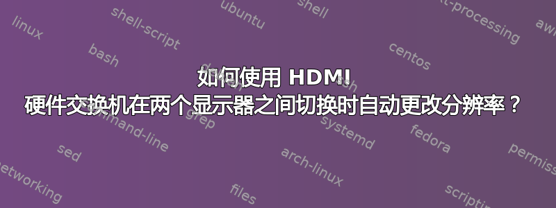 如何使用 HDMI 硬件交换机在两个显示器之间切换时自动更改分辨率？