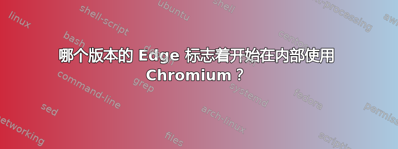 哪个版本的 Edge 标志着开始在内部使用 Chromium？