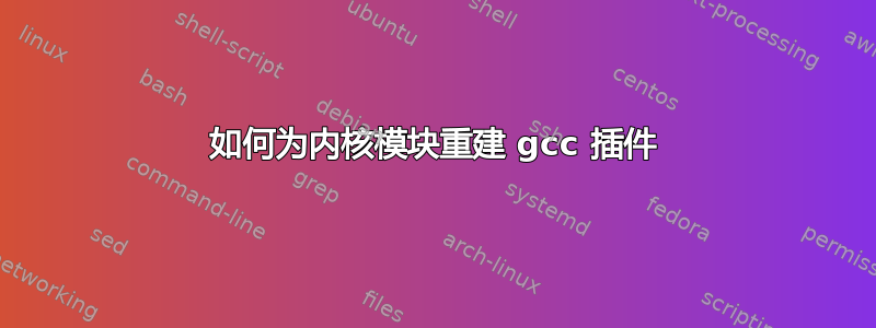 如何为内核模块重建 gcc 插件