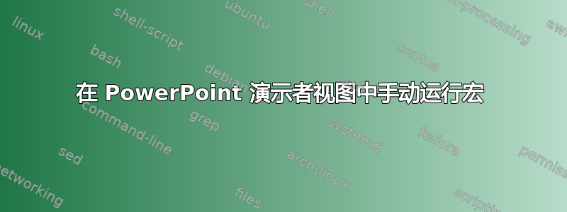 在 PowerPoint 演示者视图中手动运行宏