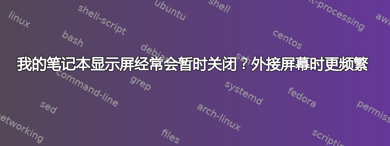 我的笔记本显示屏经常会暂时关闭？外接屏幕时更频繁