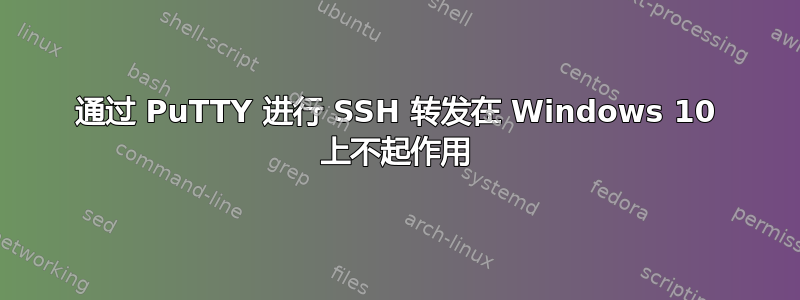 通过 PuTTY 进行 SSH 转发在 Windows 10 上不起作用