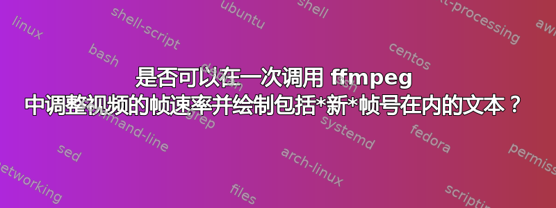 是否可以在一次调用 ffmpeg 中调整视频的帧速率并绘制包括*新*帧号在内的文本？