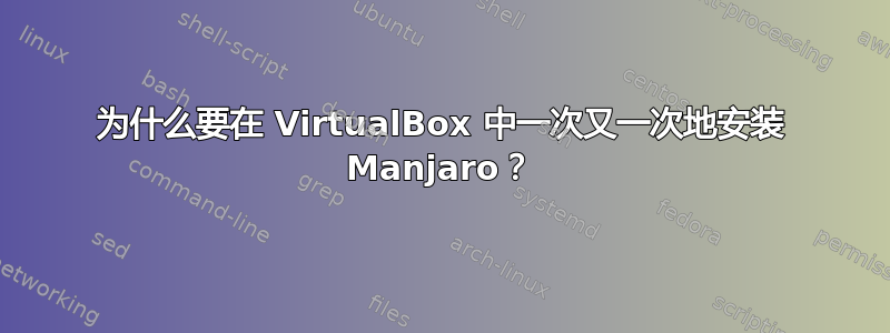 为什么要在 VirtualBox 中一次又一次地安装 Manjaro？