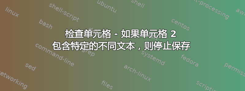 检查单元格 - 如果单元格 2 包含特定的不同文本，则停止保存