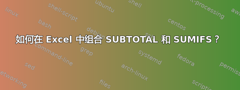 如何在 Excel 中组合 SUBTOTAL 和 SUMIFS？