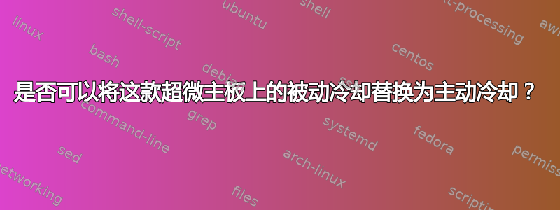 是否可以将这款超微主板上的被动冷却替换为主动冷却？