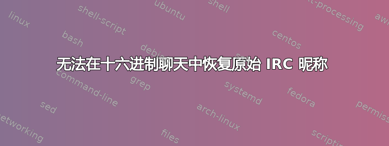 无法在十六进制聊天中恢复原始 IRC 昵称