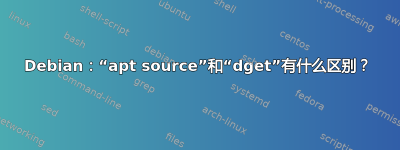 Debian：“apt source”和“dget”有什么区别？