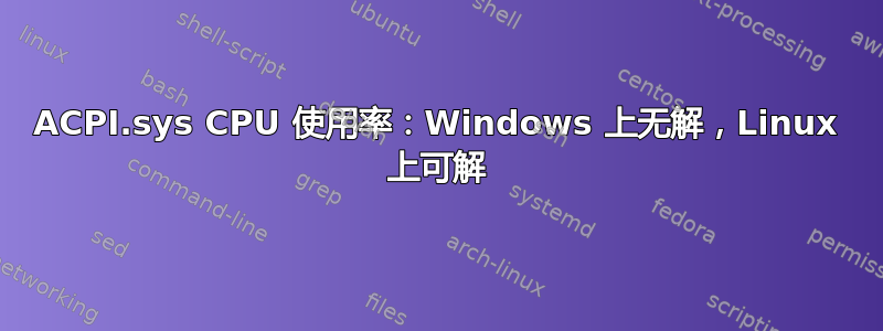 ACPI.sys CPU 使用率：Windows 上无解，Linux 上可解