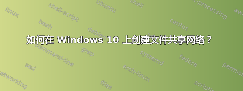 如何在 Windows 10 上创建文件共享网络？