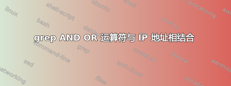 grep AND OR 运算符与 IP 地址相结合