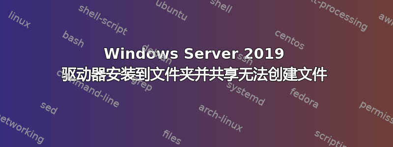 Windows Server 2019 驱动器安装到文件夹并共享无法创建文件