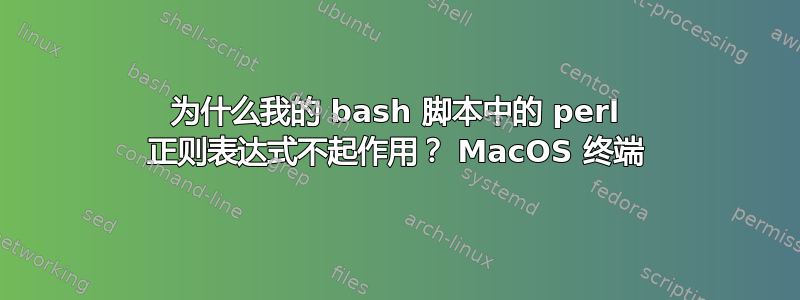 为什么我的 bash 脚本中的 perl 正则表达式不起作用？ MacOS 终端