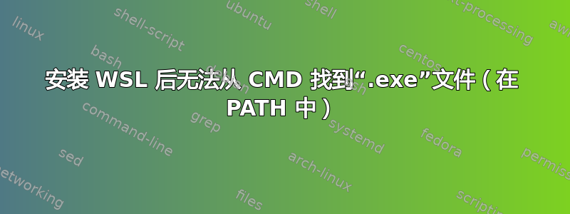 安装 WSL 后无法从 CMD 找到“.exe”文件（在 PATH 中）