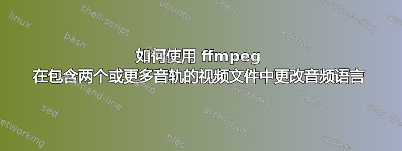 如何使用 ffmpeg 在包含两个或更多音轨的视频文件中更改音频语言