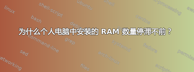 为什么个人电脑中安装的 RAM 数量停滞不前？