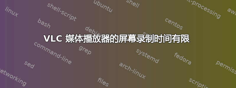 VLC 媒体播放器的屏幕录制时间有限