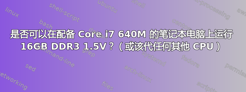 是否可以在配备 Core i7 640M 的笔记本电脑上运行 16GB DDR3 1.5V？（或该代任何其他 CPU）