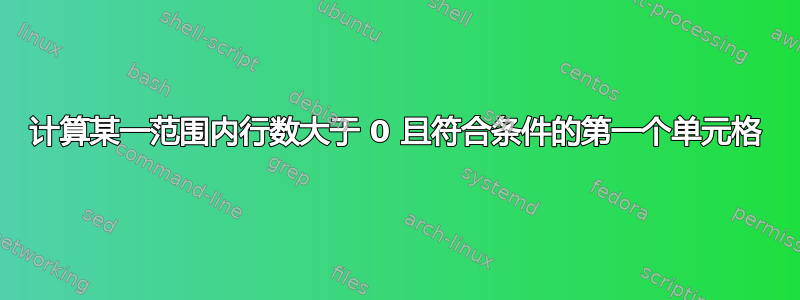 计算某一范围内行数大于 0 且符合条件的第一个单元格