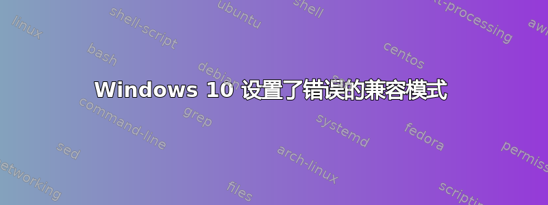 Windows 10 设置了错误的兼容模式