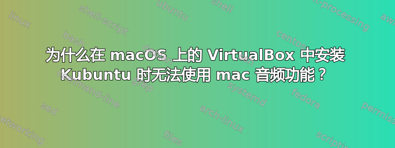 为什么在 macOS 上的 VirtualBox 中安装 Kubuntu 时无法使用 mac 音频功能？