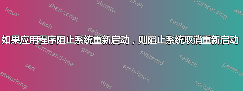 如果应用程序阻止系统重新启动，则阻止系统取消重新启动