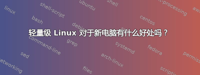 轻量级 Linux 对于新电脑有什么好处吗？