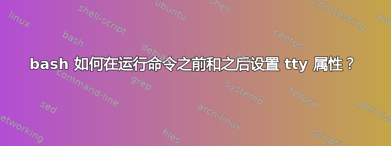 bash 如何在运行命令之前和之后设置 tty 属性？