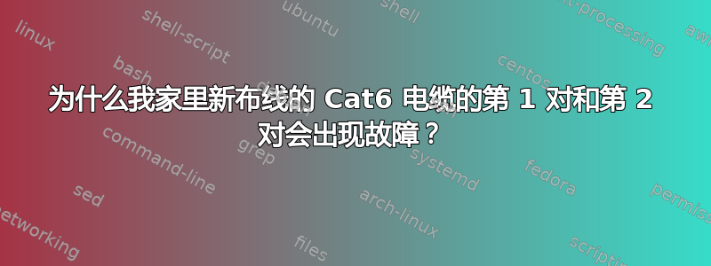 为什么我家里新布线的 Cat6 电缆的第 1 对和第 2 对会出现故障？