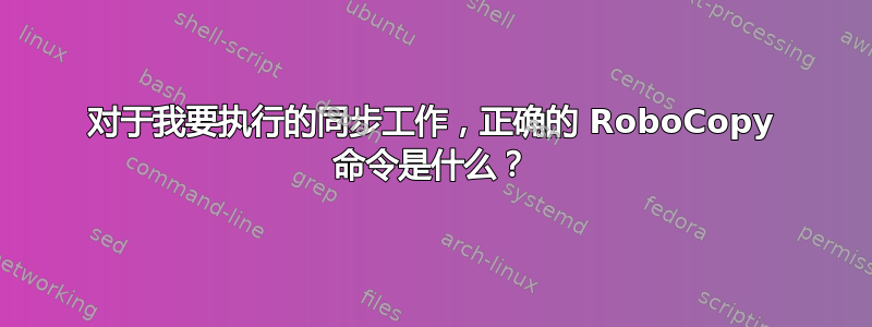 对于我要执行的同步工作，正确的 RoboCopy 命令是什么？