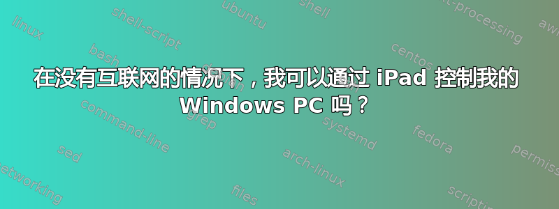 在没有互联网的情况下，我可以通过 iPad 控制我的 Windows PC 吗？